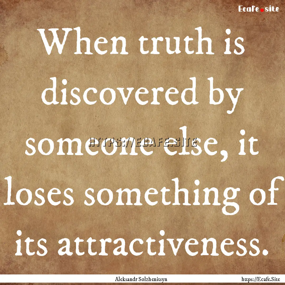 When truth is discovered by someone else,.... : Quote by Aleksandr Solzhenitsyn