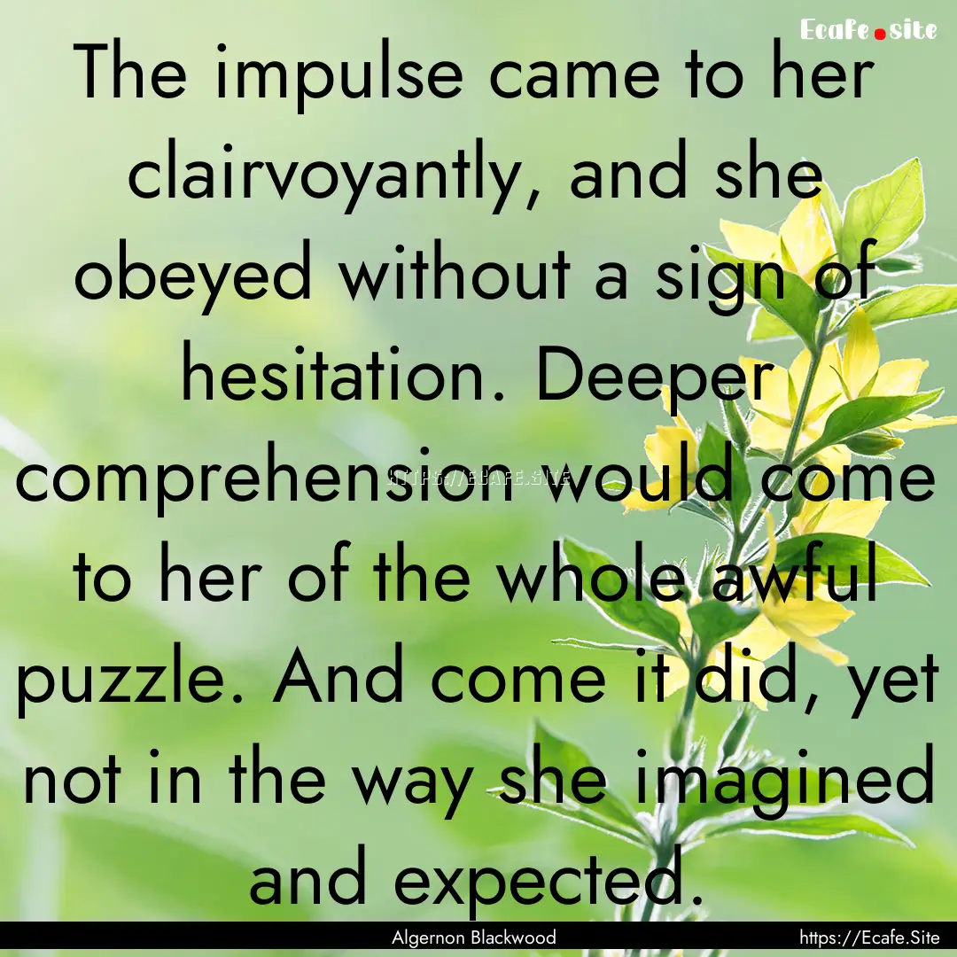 The impulse came to her clairvoyantly, and.... : Quote by Algernon Blackwood