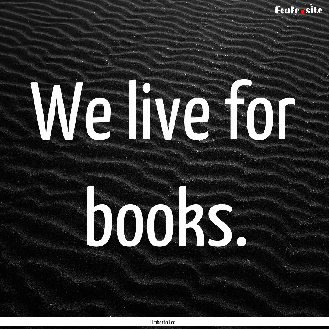 We live for books. : Quote by Umberto Eco