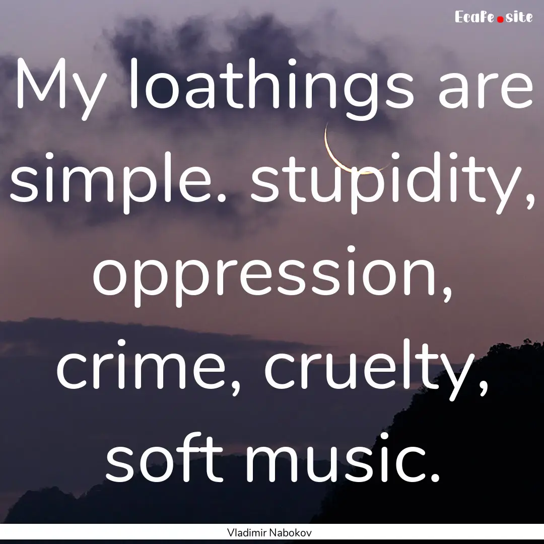 My loathings are simple. stupidity, oppression,.... : Quote by Vladimir Nabokov