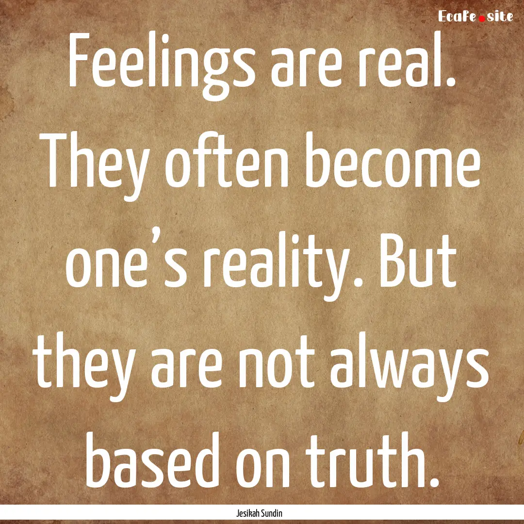 Feelings are real. They often become one’s.... : Quote by Jesikah Sundin