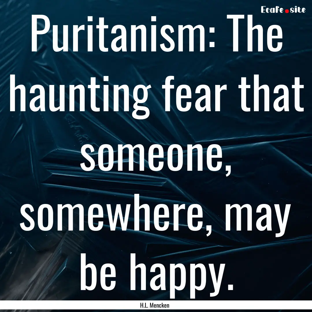 Puritanism: The haunting fear that someone,.... : Quote by H.L. Mencken