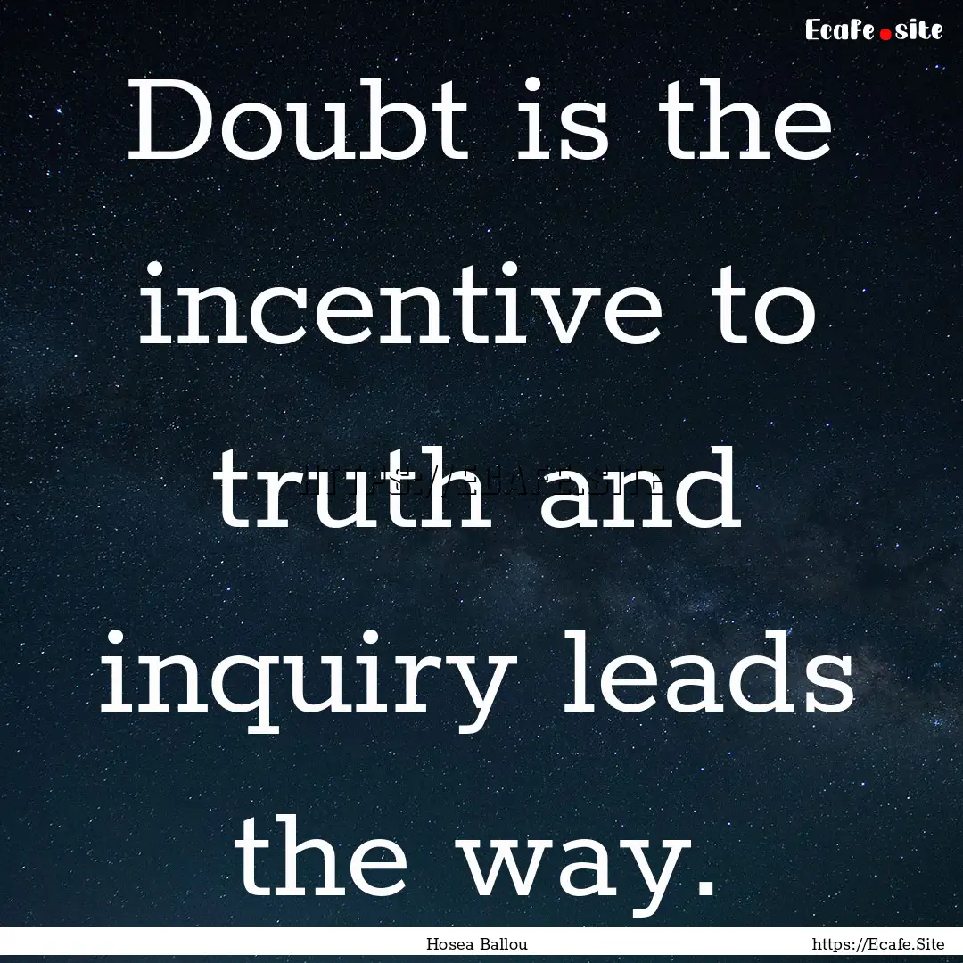 Doubt is the incentive to truth and inquiry.... : Quote by Hosea Ballou