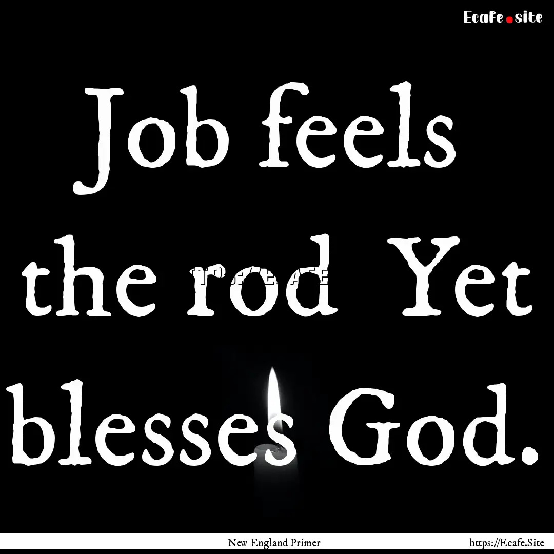 Job feels the rod Yet blesses God. : Quote by New England Primer