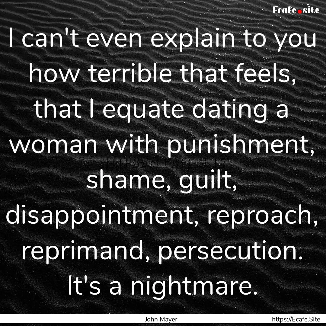 I can't even explain to you how terrible.... : Quote by John Mayer