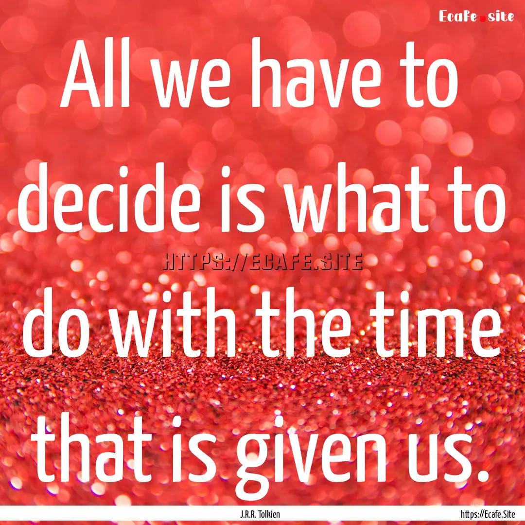 All we have to decide is what to do with.... : Quote by J.R.R. Tolkien