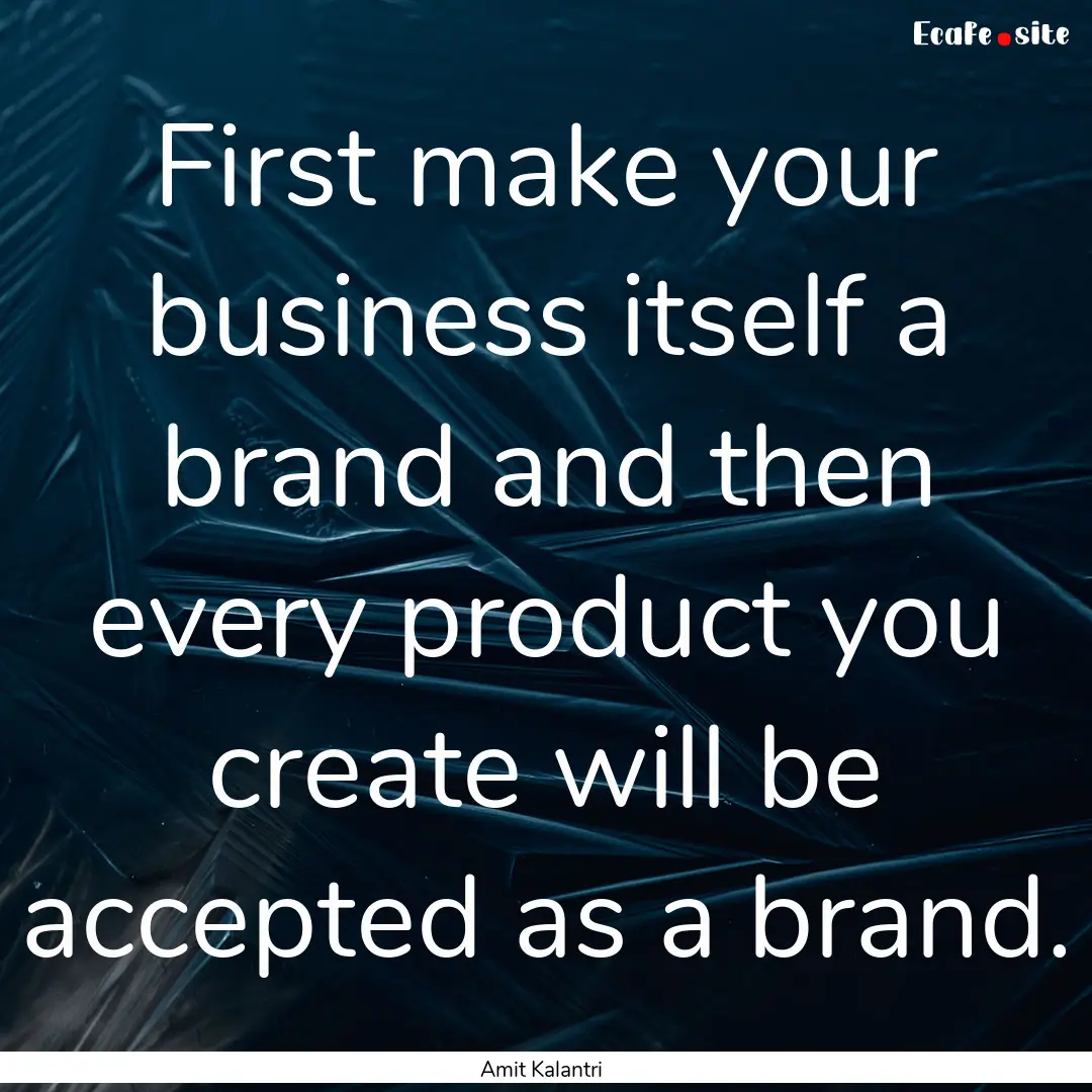 First make your business itself a brand and.... : Quote by Amit Kalantri