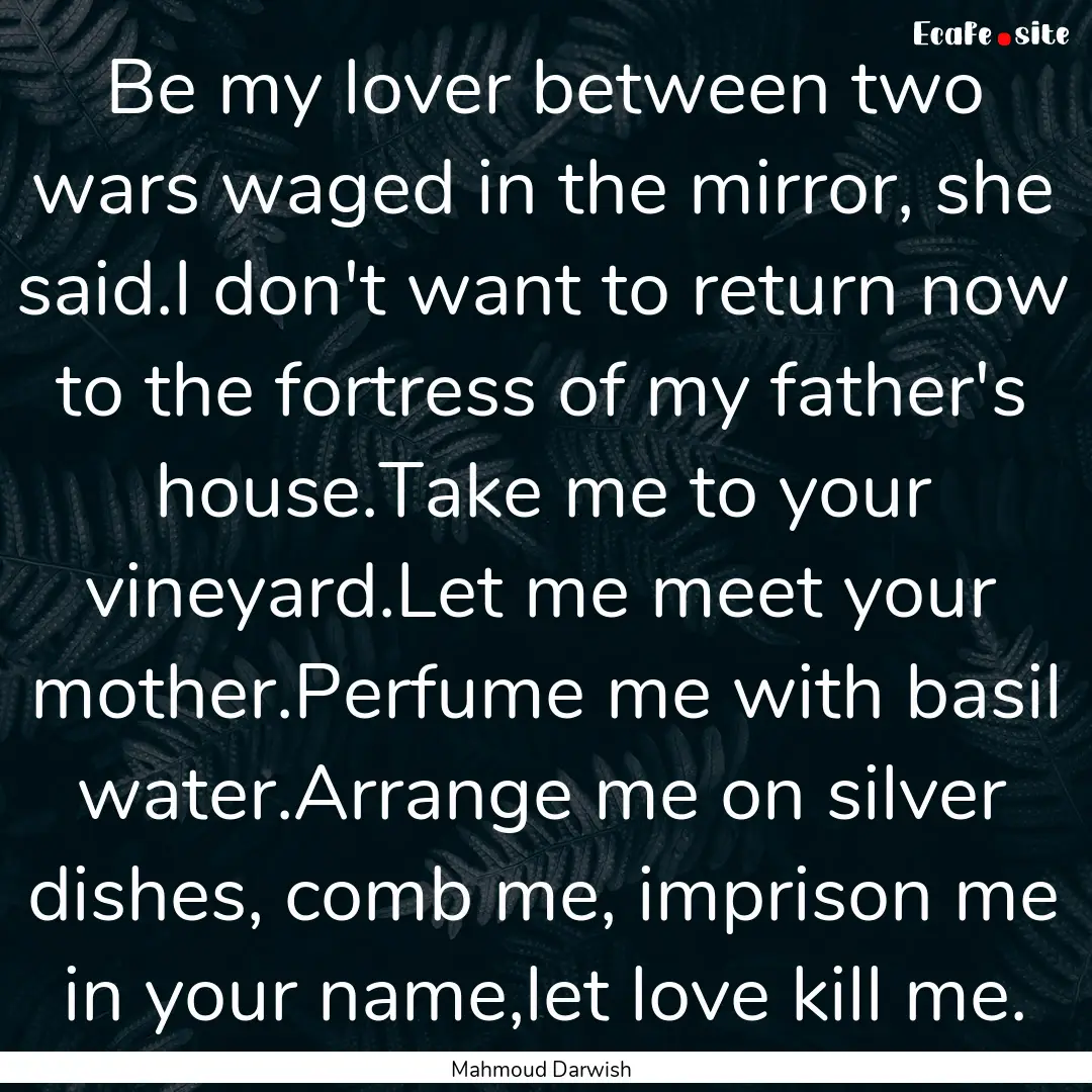 Be my lover between two wars waged in the.... : Quote by Mahmoud Darwish