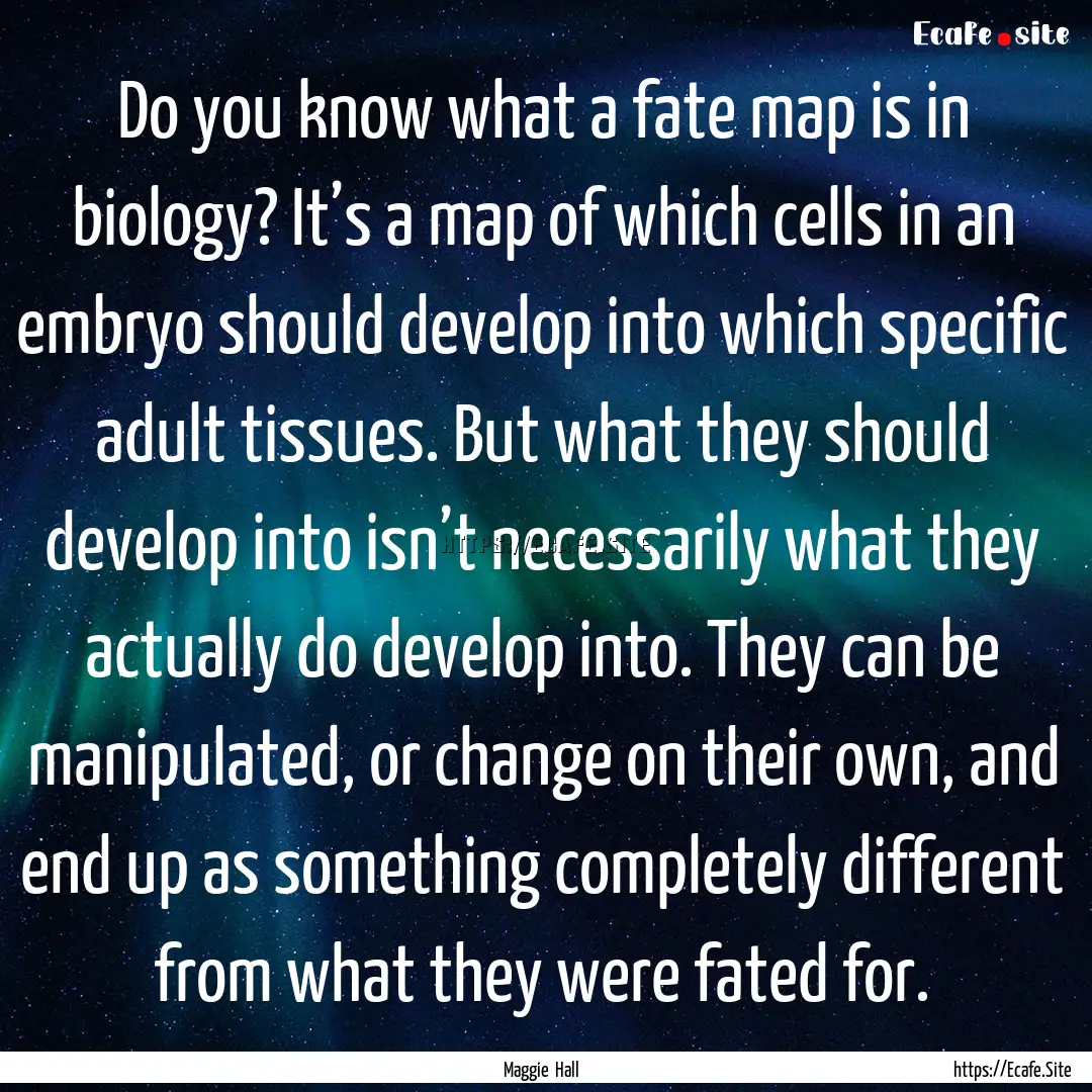 Do you know what a fate map is in biology?.... : Quote by Maggie Hall