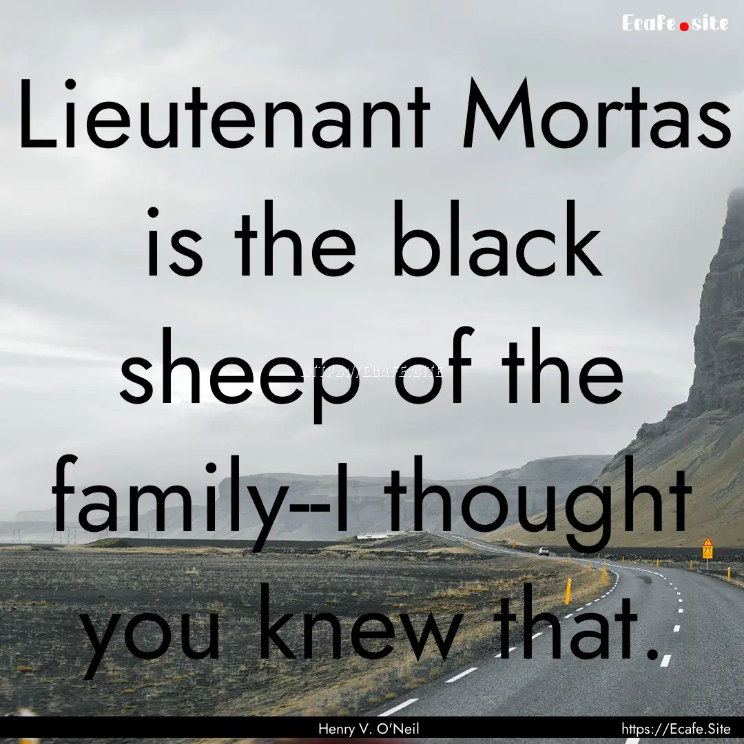 Lieutenant Mortas is the black sheep of the.... : Quote by Henry V. O'Neil