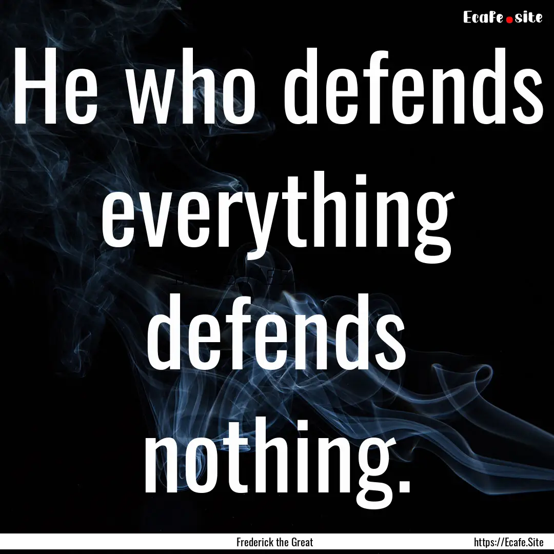 He who defends everything defends nothing..... : Quote by Frederick the Great