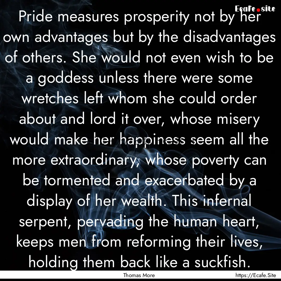 Pride measures prosperity not by her own.... : Quote by Thomas More