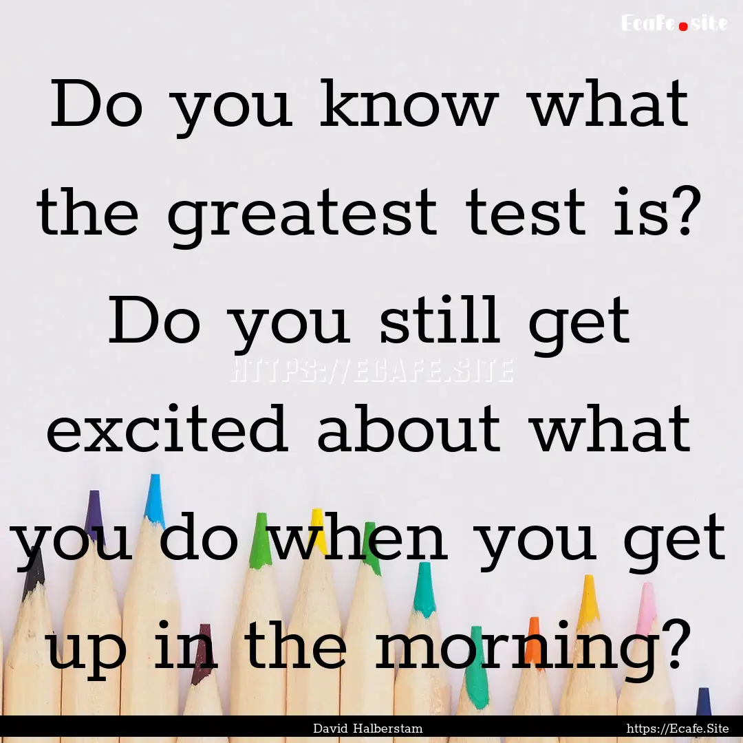 Do you know what the greatest test is? Do.... : Quote by David Halberstam