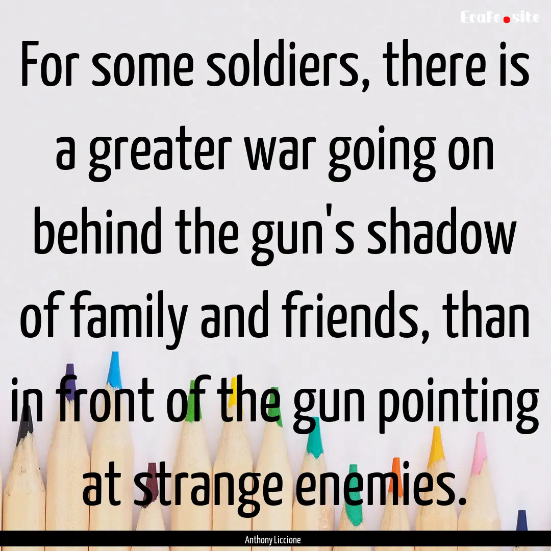 For some soldiers, there is a greater war.... : Quote by Anthony Liccione