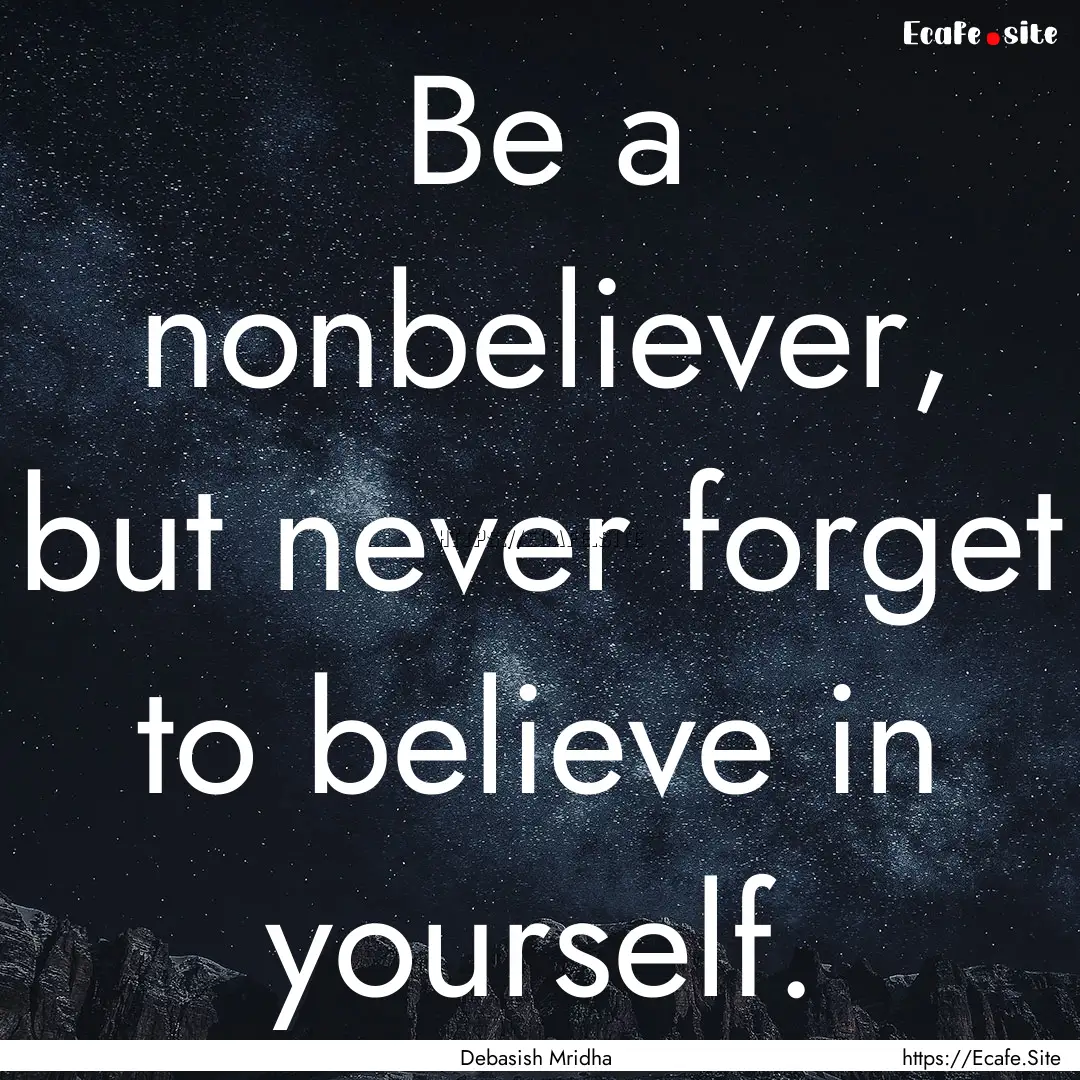 Be a nonbeliever, but never forget to believe.... : Quote by Debasish Mridha