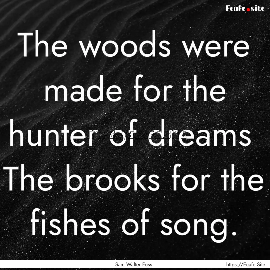 The woods were made for the hunter of dreams.... : Quote by Sam Walter Foss