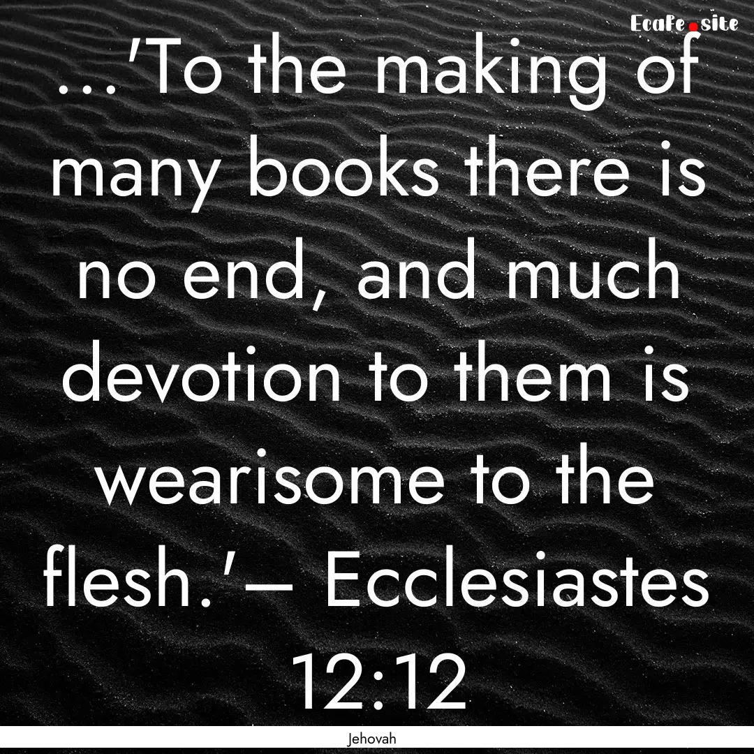 ...'To the making of many books there is.... : Quote by Jehovah