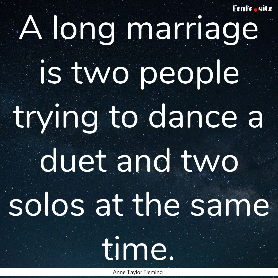 A long marriage is two people trying to dance.... : Quote by Anne Taylor Fleming