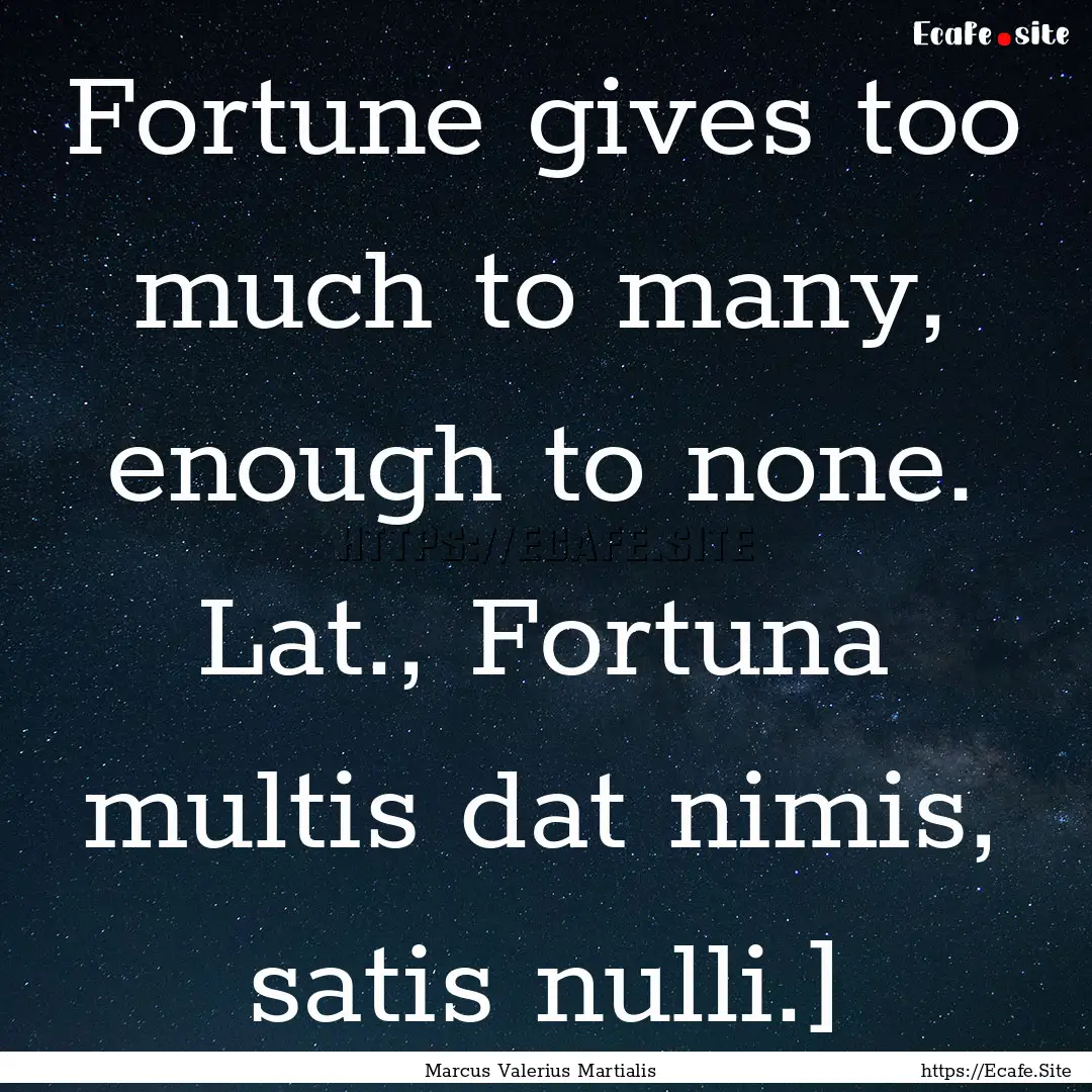 Fortune gives too much to many, enough to.... : Quote by Marcus Valerius Martialis