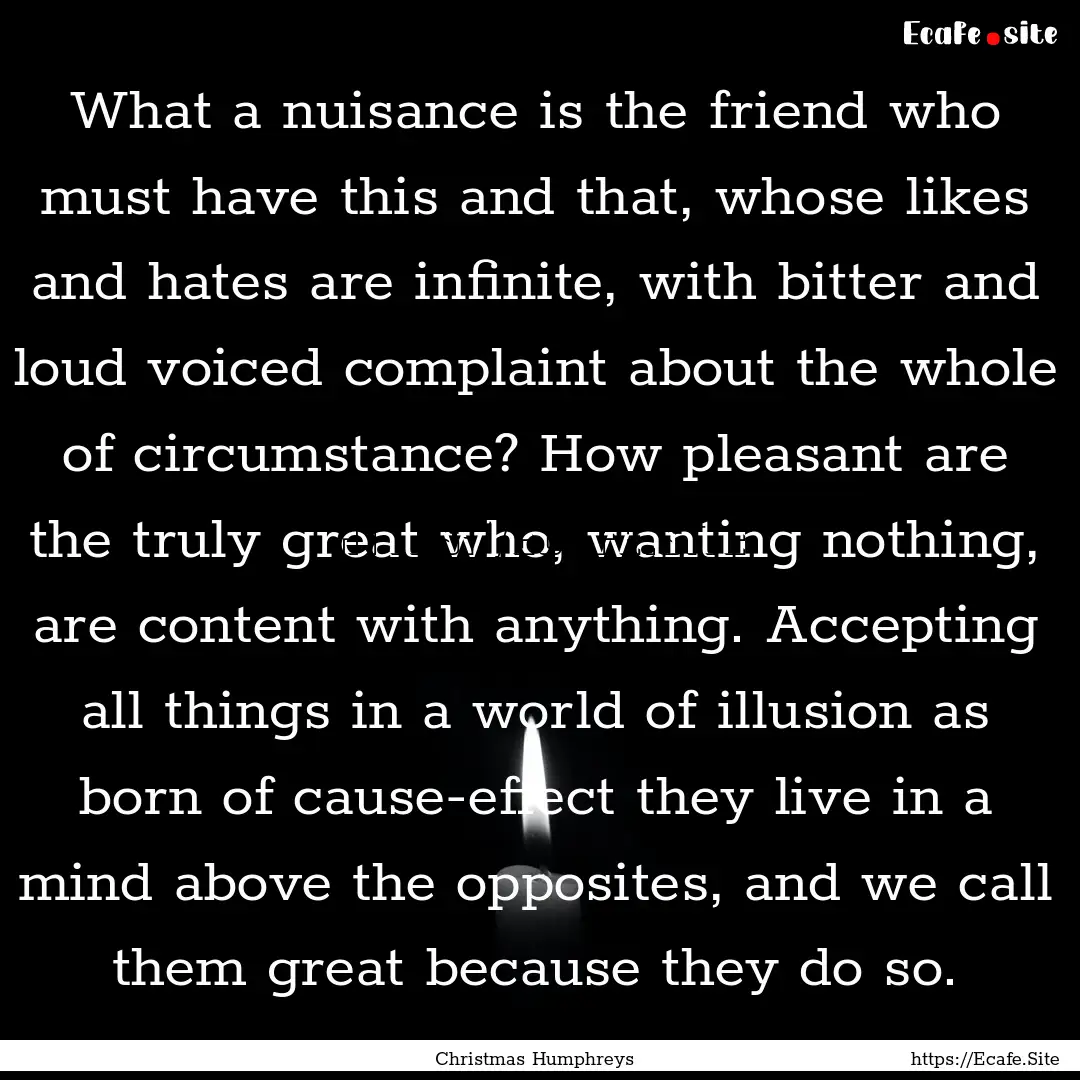 What a nuisance is the friend who must have.... : Quote by Christmas Humphreys