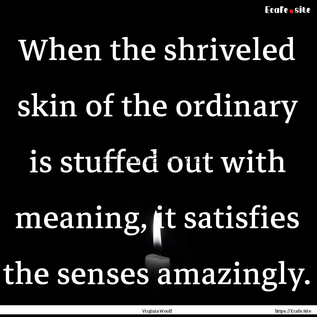 When the shriveled skin of the ordinary is.... : Quote by Virginia Woolf