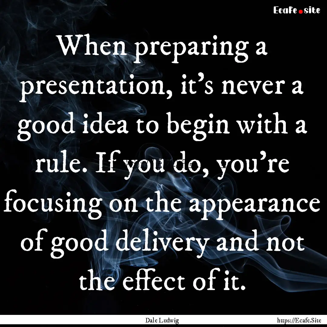 When preparing a presentation, it’s never.... : Quote by Dale Ludwig