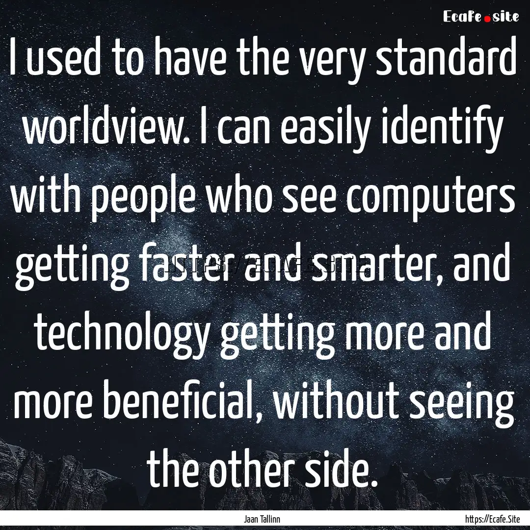 I used to have the very standard worldview..... : Quote by Jaan Tallinn