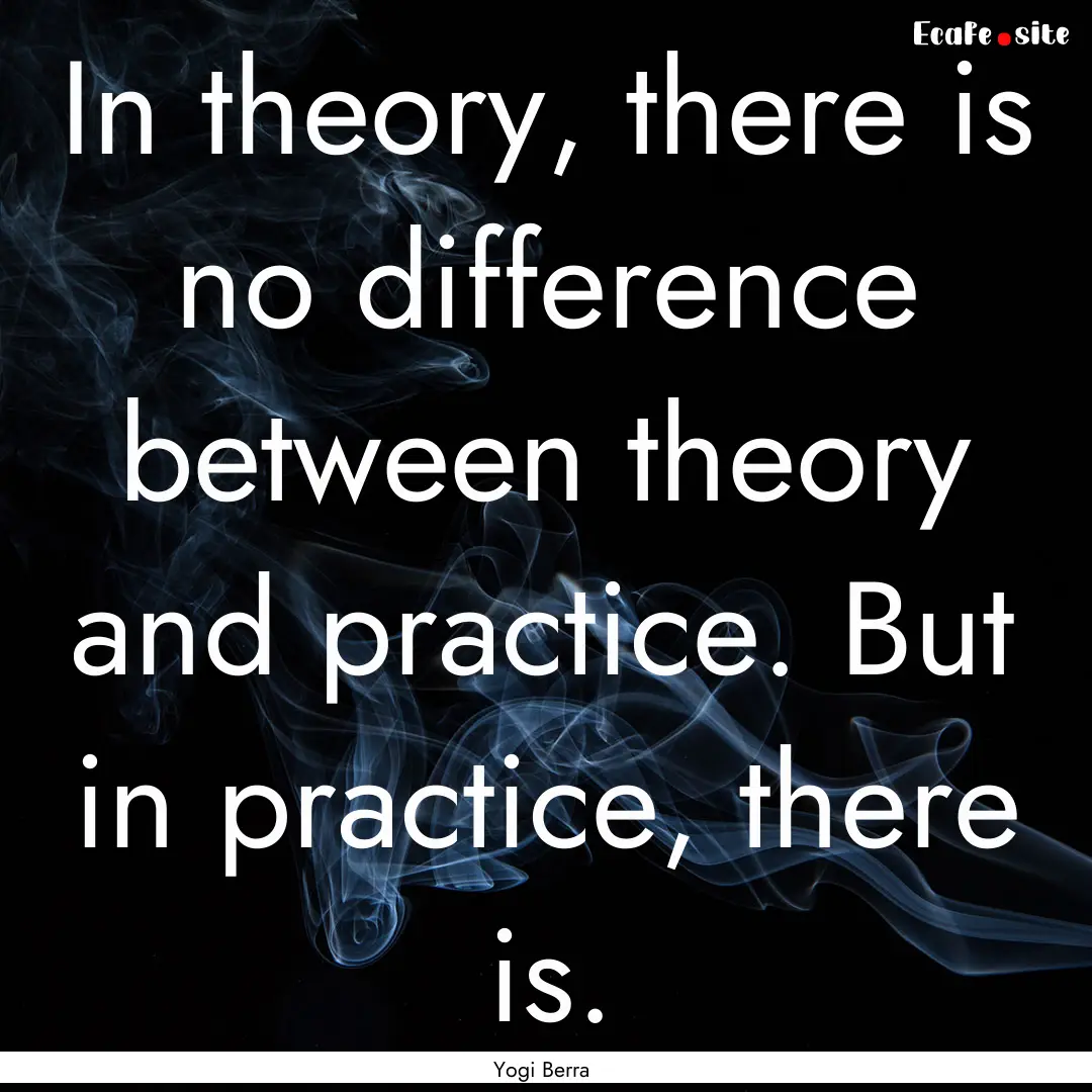 In theory, there is no difference between.... : Quote by Yogi Berra