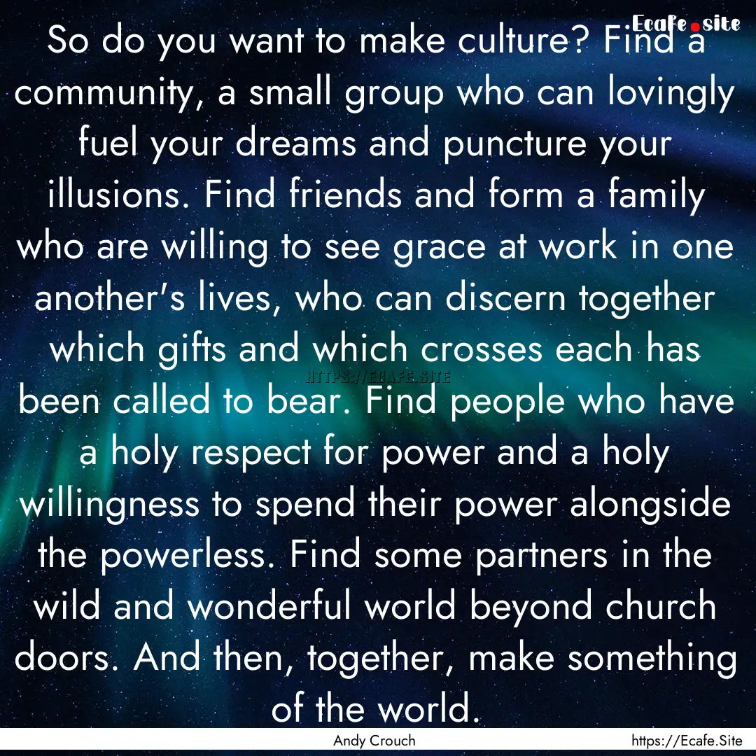 So do you want to make culture? Find a community,.... : Quote by Andy Crouch