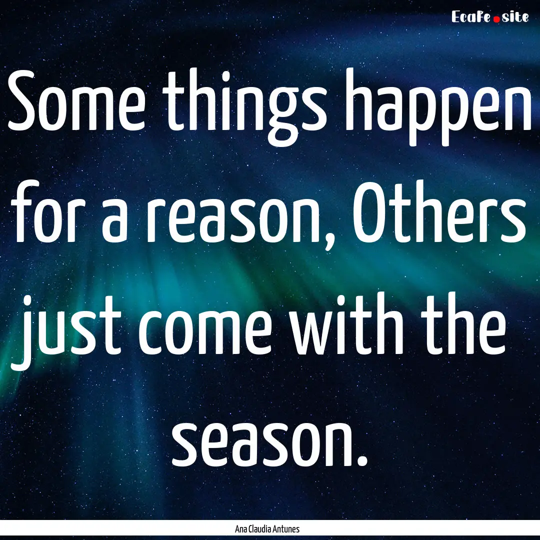 Some things happen for a reason, Others just.... : Quote by Ana Claudia Antunes