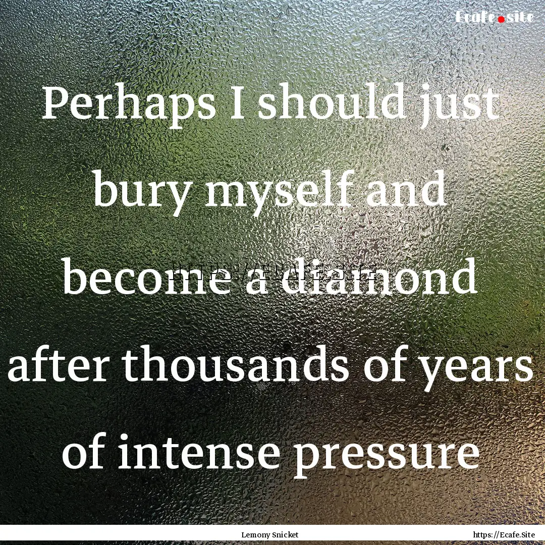 Perhaps I should just bury myself and become.... : Quote by Lemony Snicket