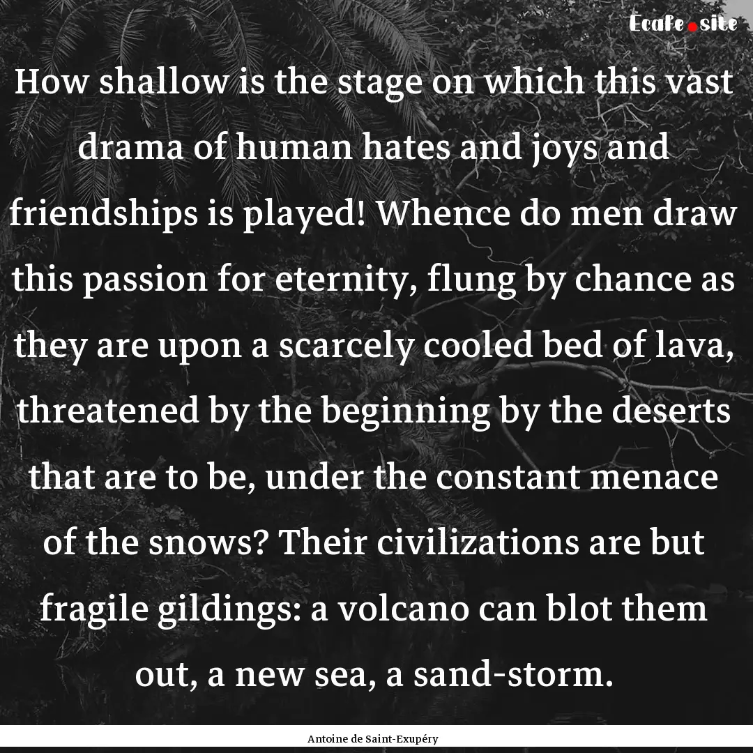 How shallow is the stage on which this vast.... : Quote by Antoine de Saint-Exupéry