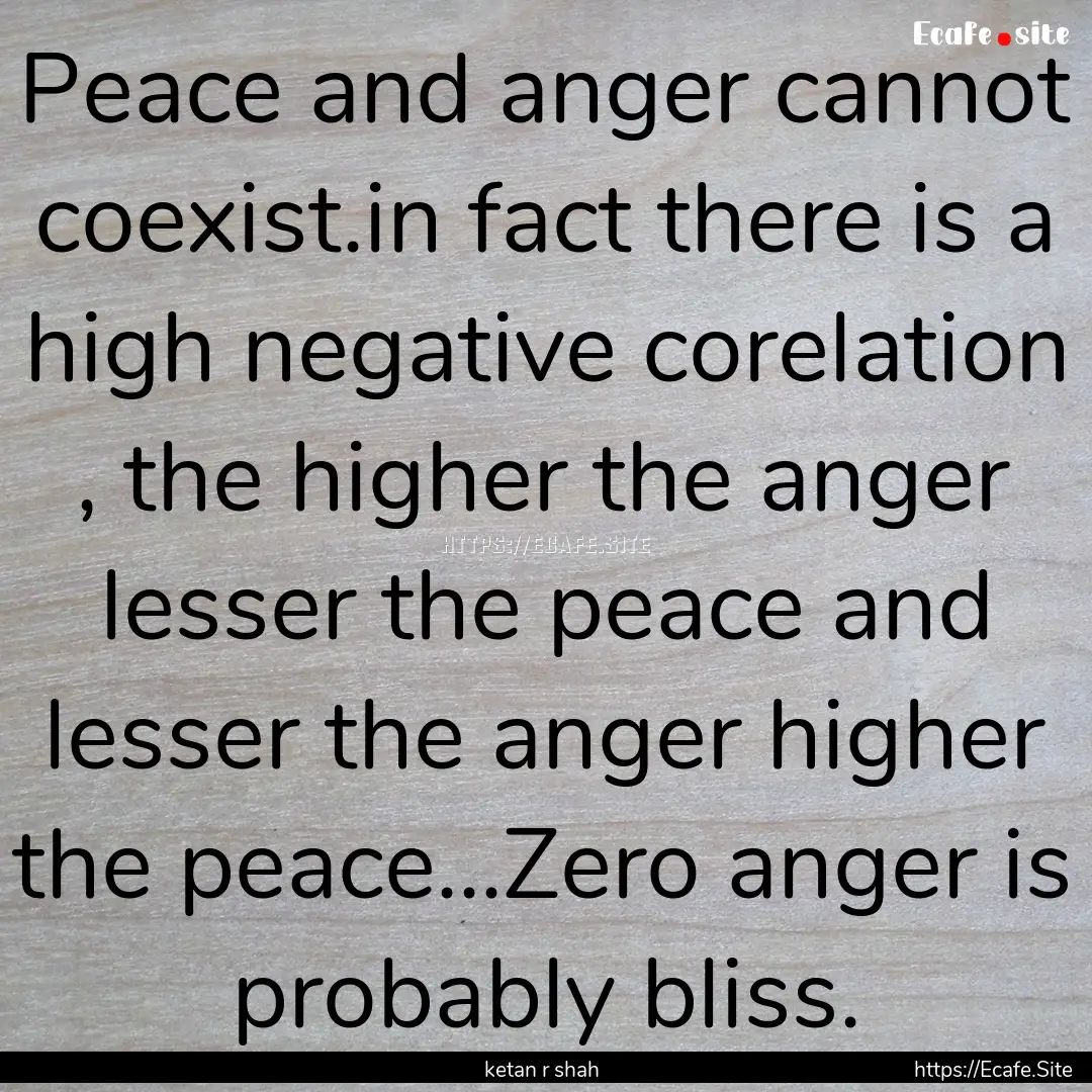 Peace and anger cannot coexist.in fact there.... : Quote by ketan r shah