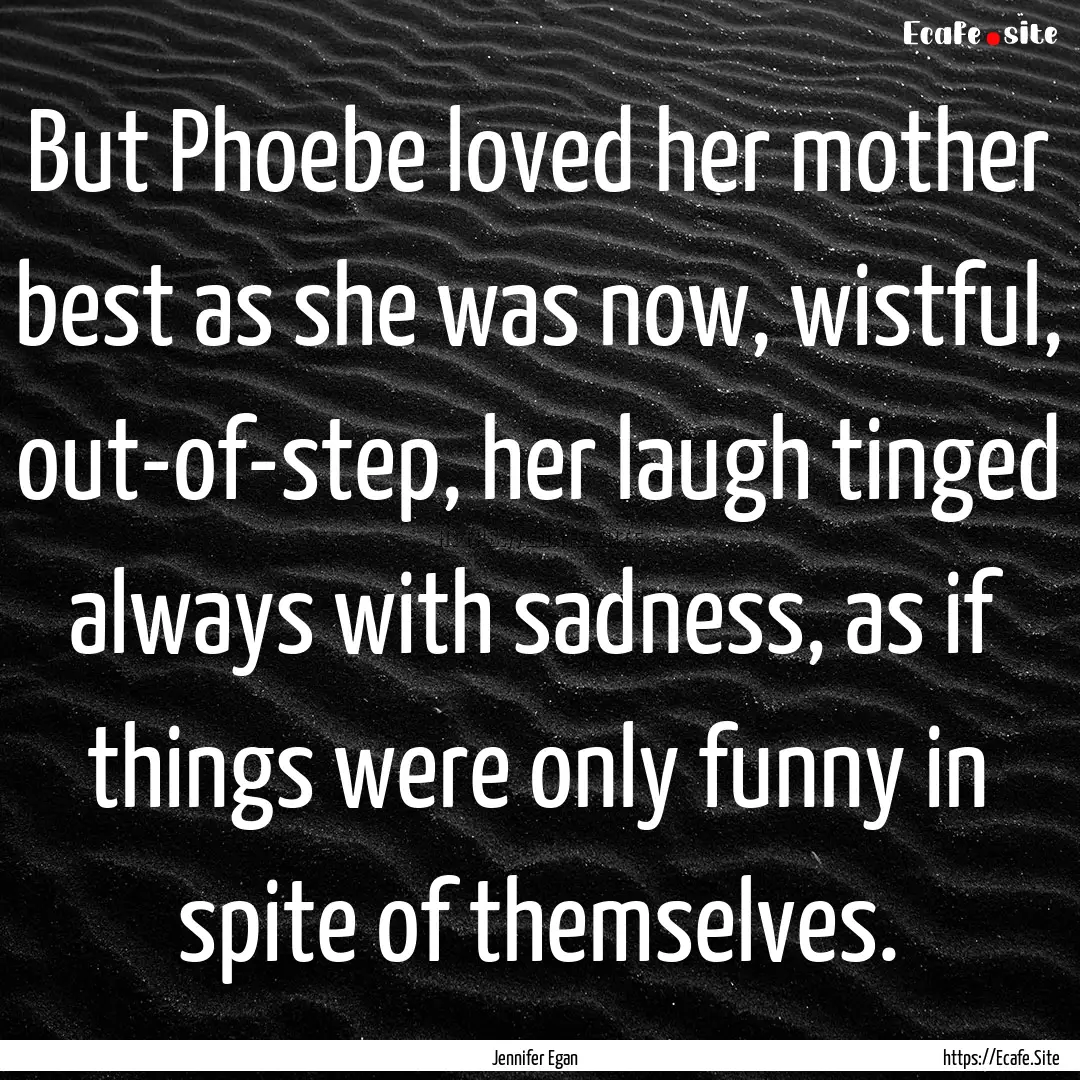 But Phoebe loved her mother best as she was.... : Quote by Jennifer Egan