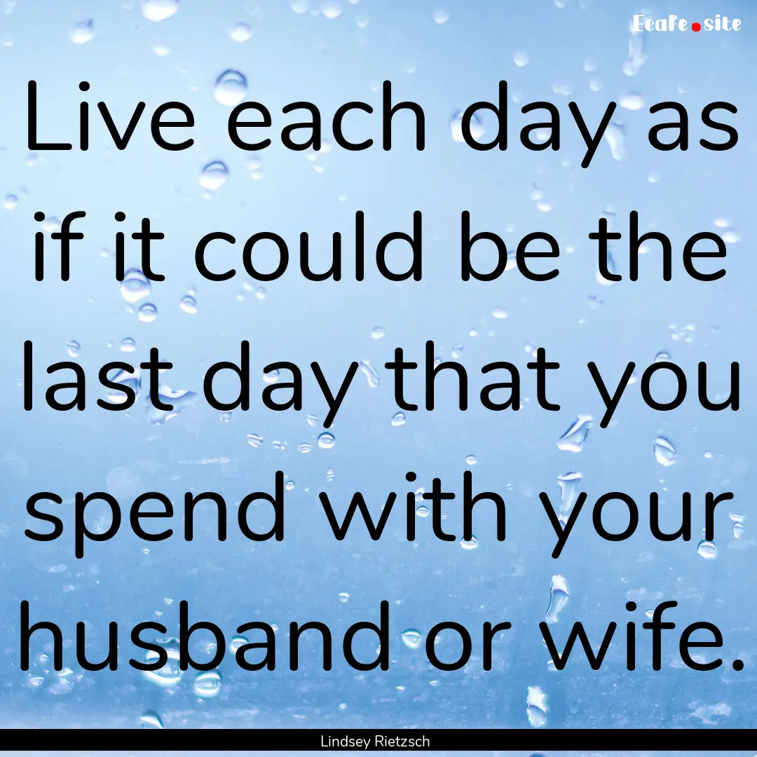 Live each day as if it could be the last.... : Quote by Lindsey Rietzsch