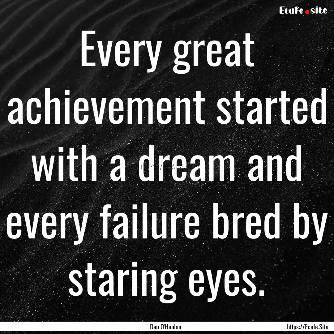 Every great achievement started with a dream.... : Quote by Dan O'Hanlon