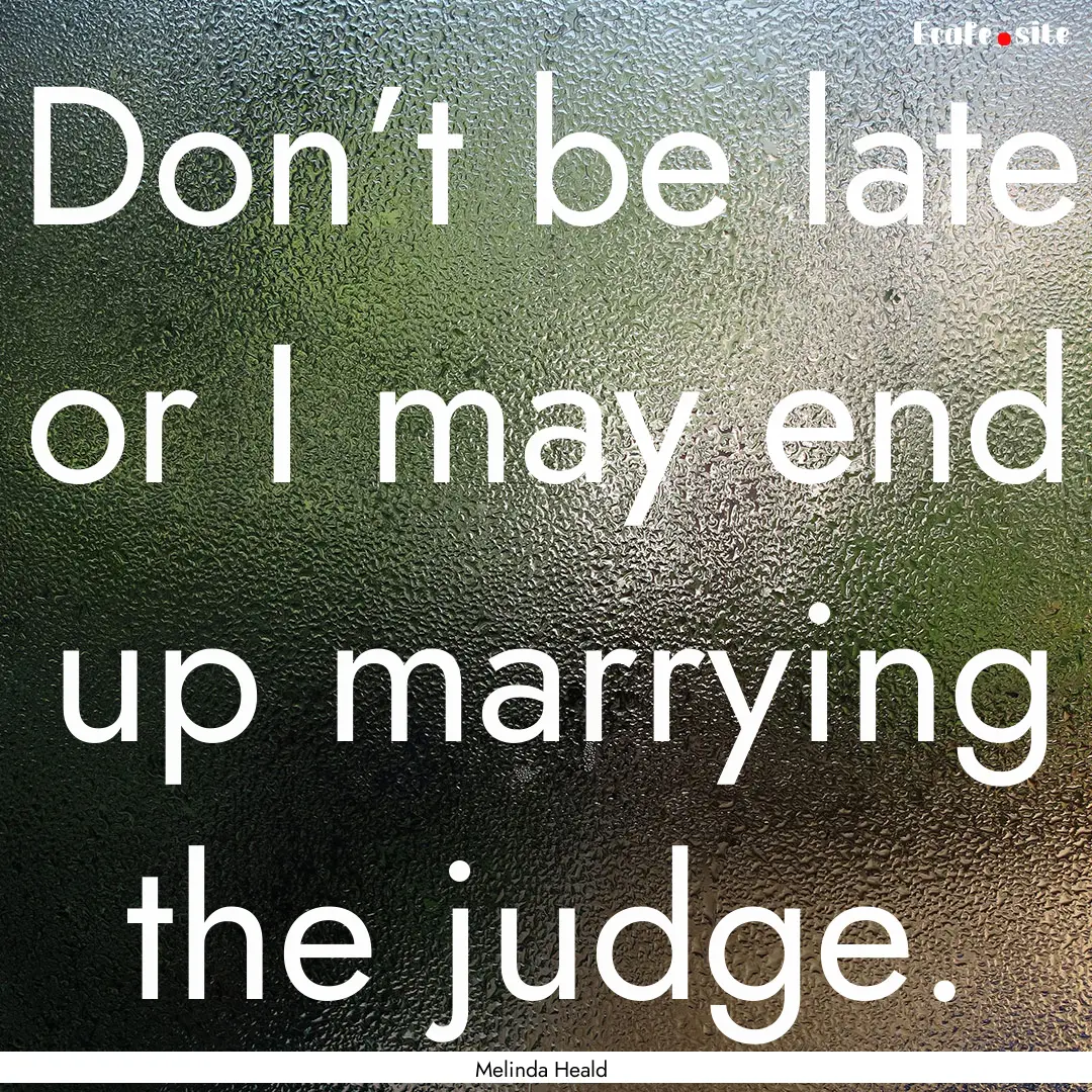 Don’t be late or I may end up marrying.... : Quote by Melinda Heald