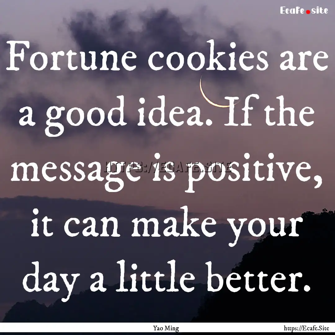 Fortune cookies are a good idea. If the message.... : Quote by Yao Ming