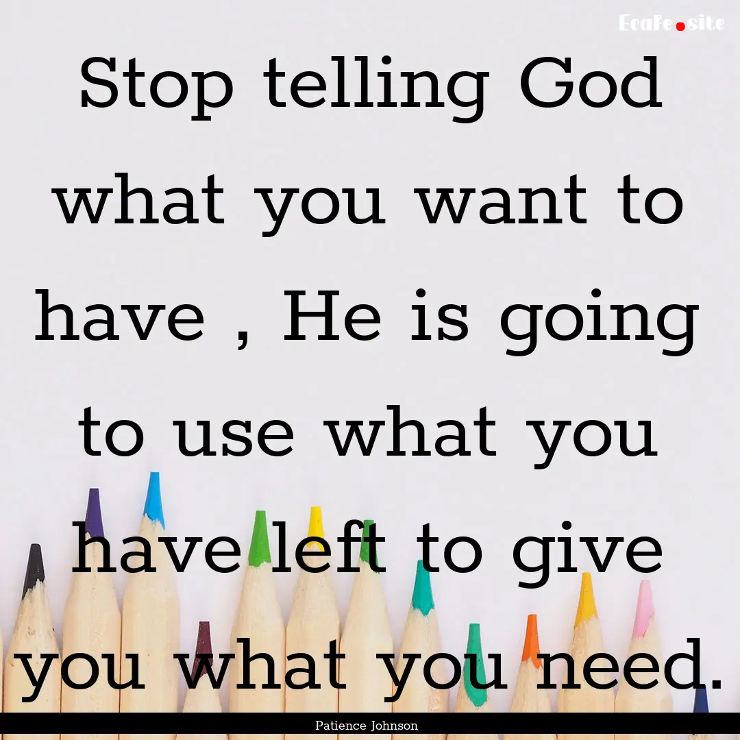 Stop telling God what you want to have ,.... : Quote by Patience Johnson