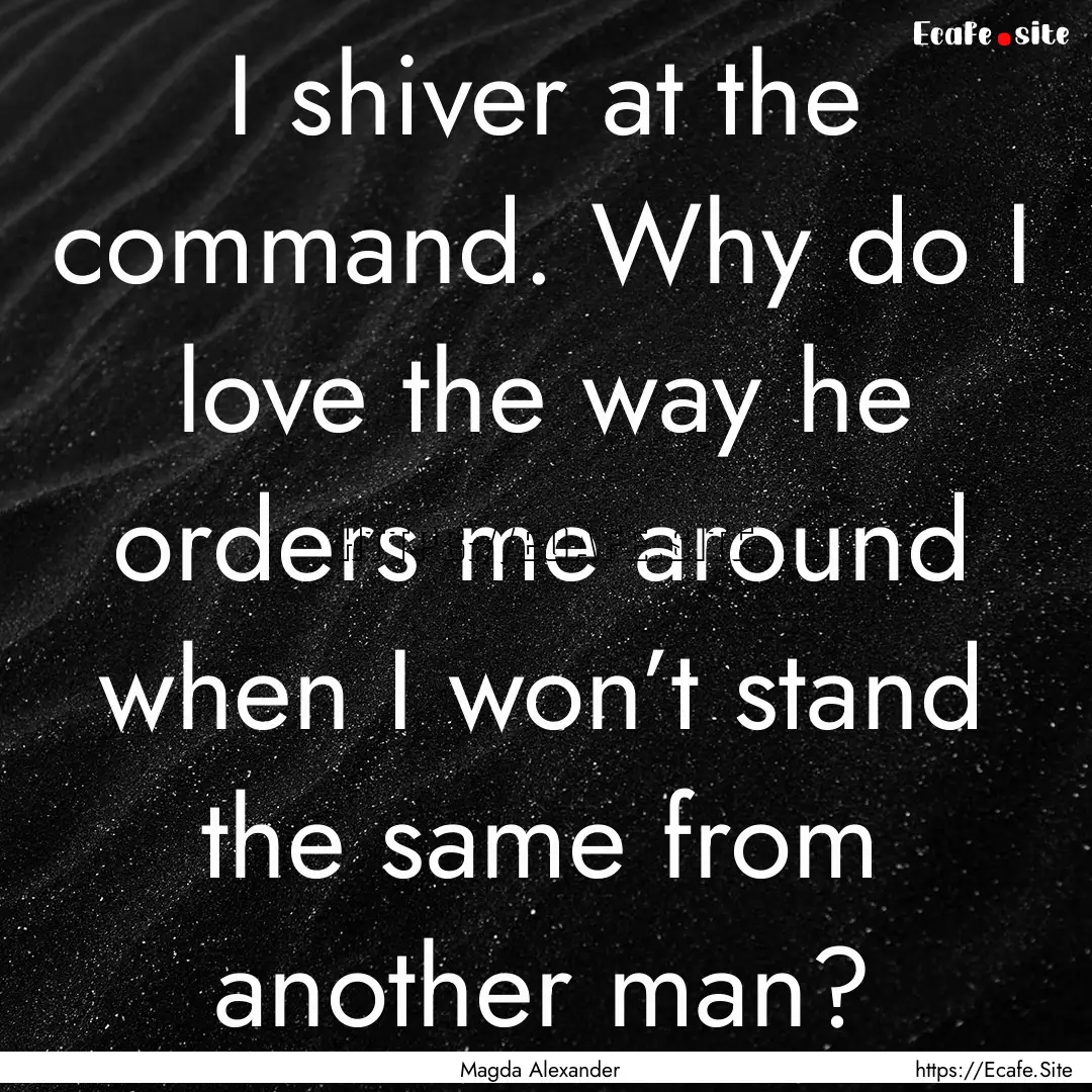 I shiver at the command. Why do I love the.... : Quote by Magda Alexander