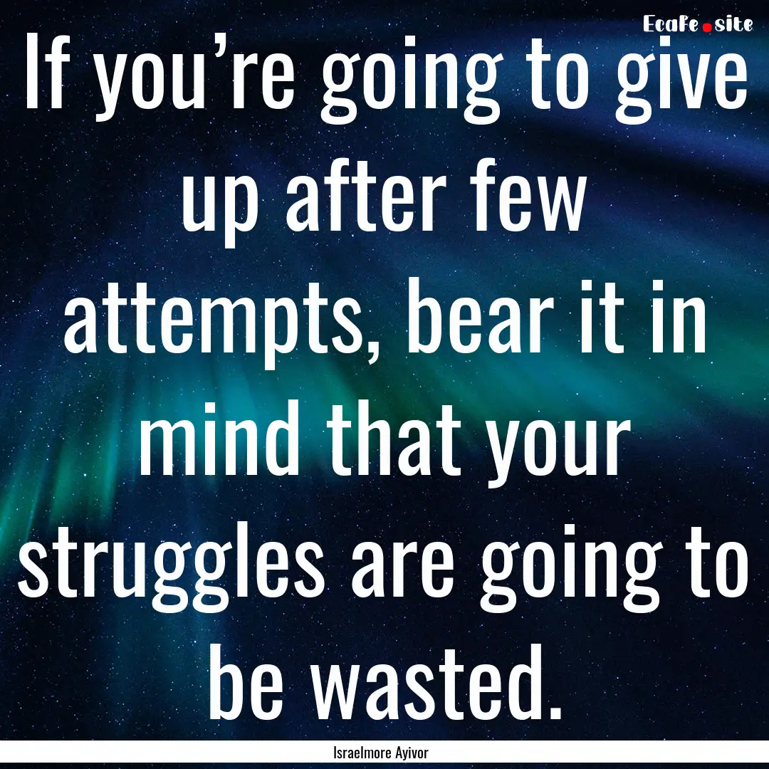 If you’re going to give up after few attempts,.... : Quote by Israelmore Ayivor