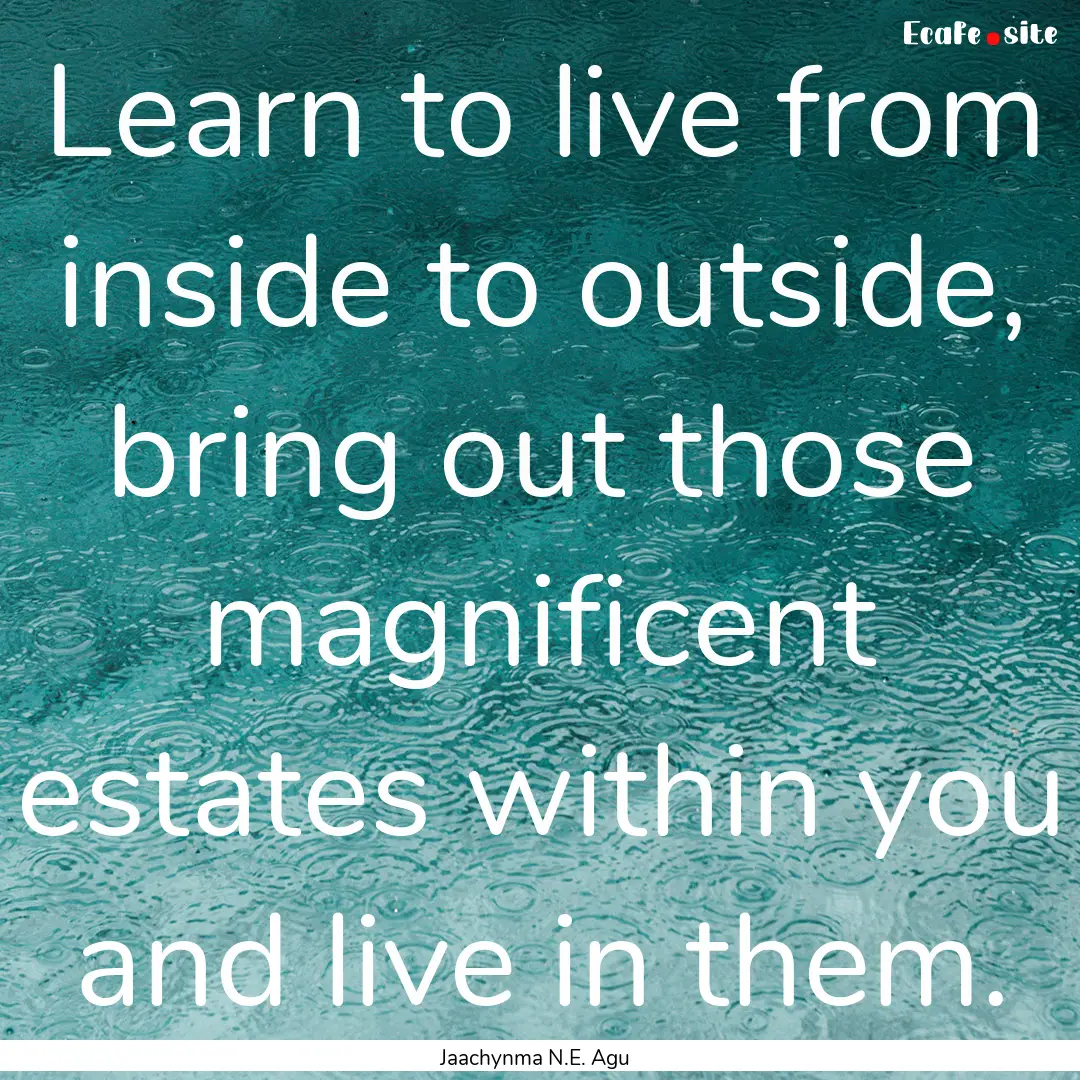 Learn to live from inside to outside, bring.... : Quote by Jaachynma N.E. Agu