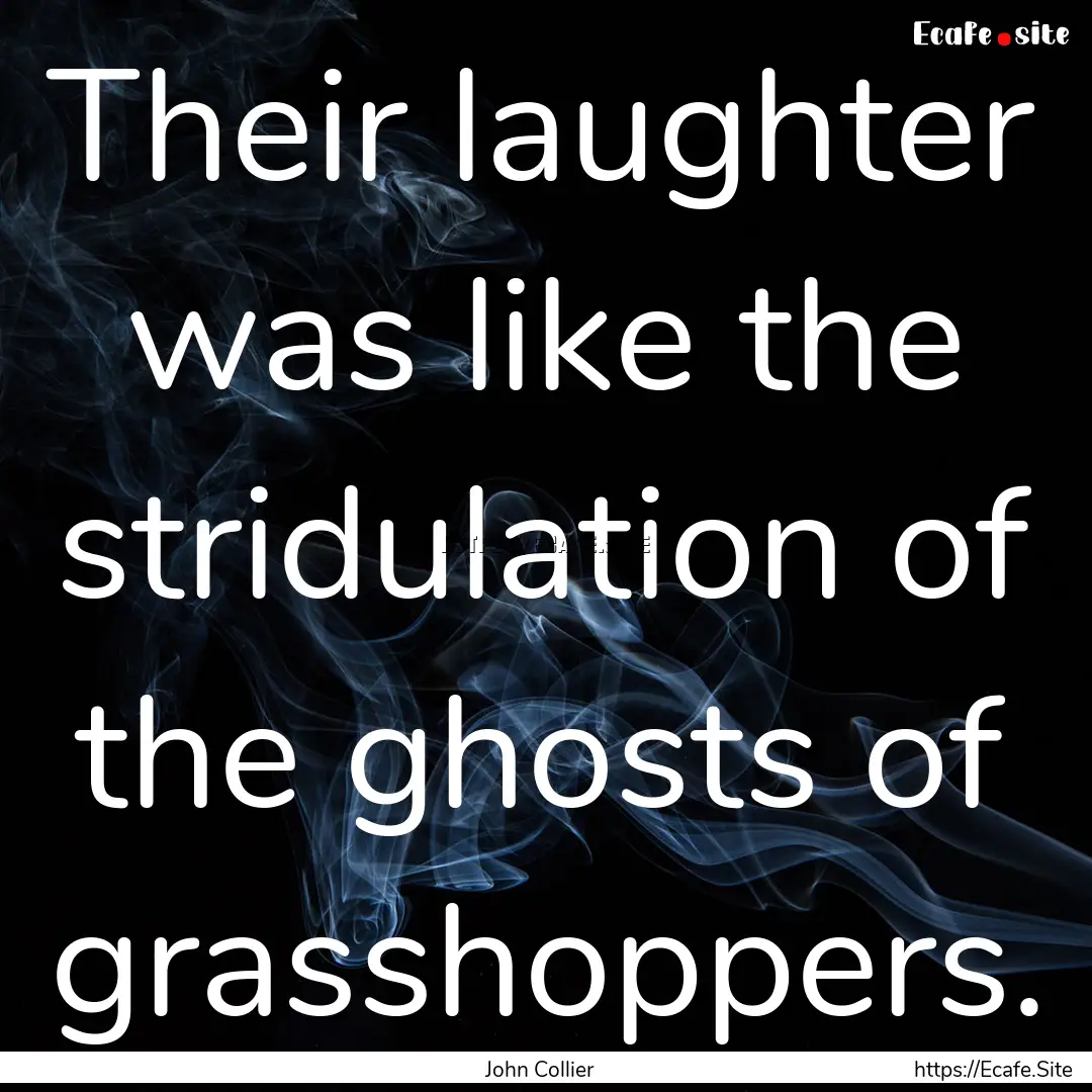 Their laughter was like the stridulation.... : Quote by John Collier