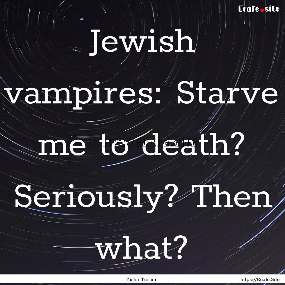 Jewish vampires: Starve me to death? Seriously?.... : Quote by Tasha Turner