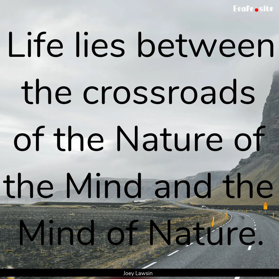 Life lies between the crossroads of the Nature.... : Quote by Joey Lawsin