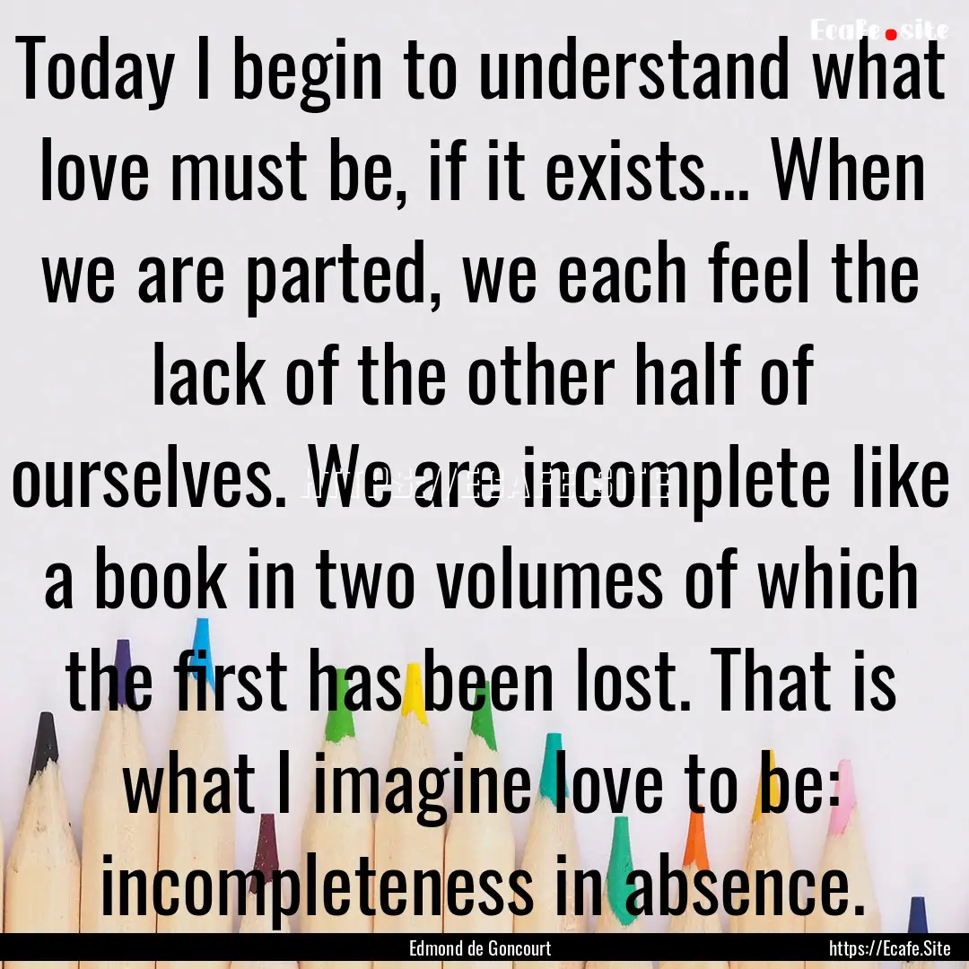 Today I begin to understand what love must.... : Quote by Edmond de Goncourt