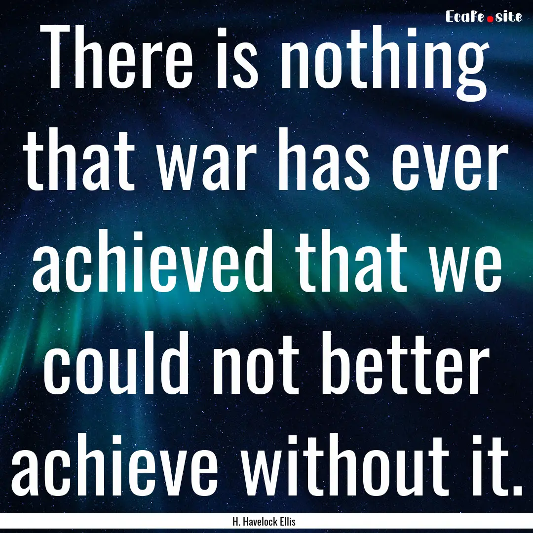 There is nothing that war has ever achieved.... : Quote by H. Havelock Ellis