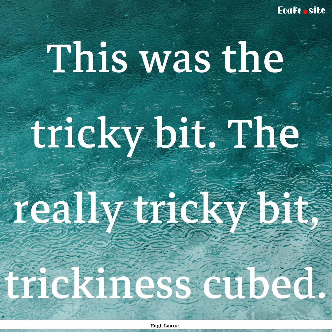 This was the tricky bit. The really tricky.... : Quote by Hugh Laurie