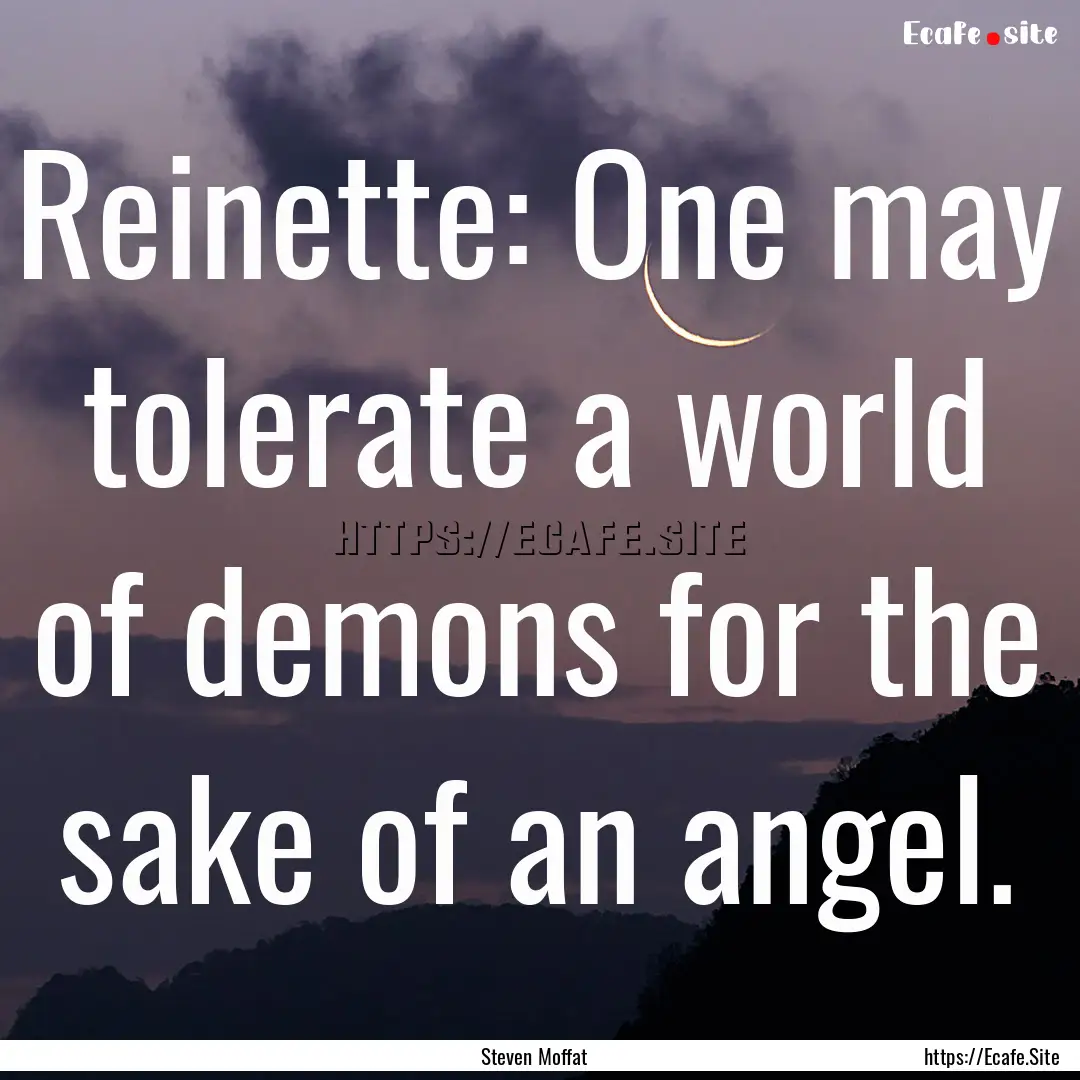 Reinette: One may tolerate a world of demons.... : Quote by Steven Moffat