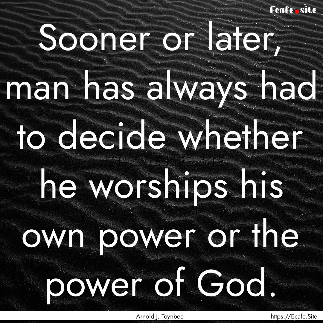 Sooner or later, man has always had to decide.... : Quote by Arnold J. Toynbee